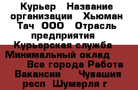 Курьер › Название организации ­ Хьюман Тач, ООО › Отрасль предприятия ­ Курьерская служба › Минимальный оклад ­ 25 000 - Все города Работа » Вакансии   . Чувашия респ.,Шумерля г.